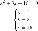 \begin{aligned} x^{2}+8x+16=0\\ \begin{cases}a=1\\ b=8\\ c=16\end{cases}\\ \end{aligned}